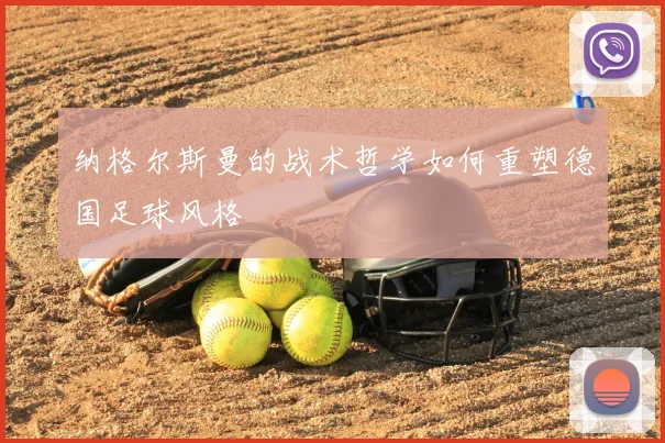 纳格尔斯曼的战术哲学如何重塑德国足球风格