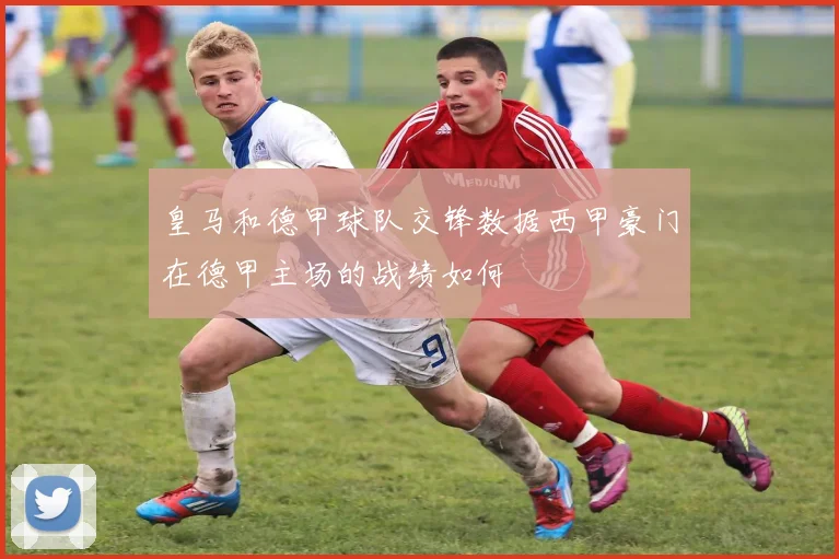 皇马和德甲球队交锋数据西甲豪门在德甲主场的战绩如何