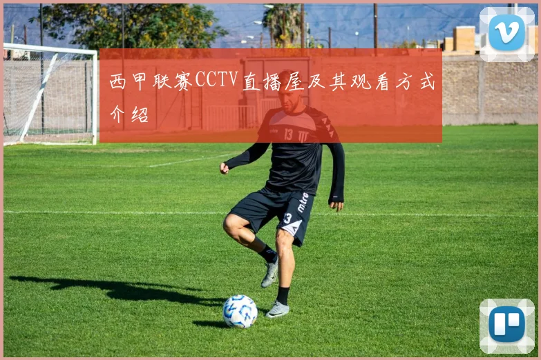 西甲联赛CCTV直播屋及其观看方式介绍