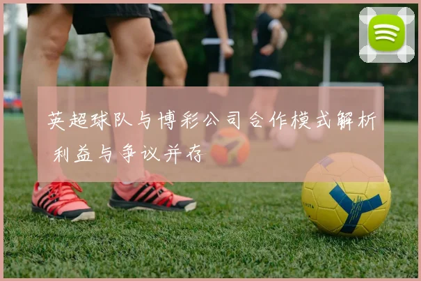 英超球队与博彩公司合作模式解析 利益与争议并存